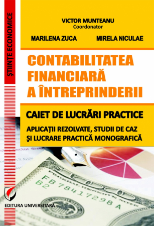 Științe economice - Contabilitatea financiara a intreprinderii. Caiet de lucrari practice. Aplicatii rezolvate, studii de caz si lucrare practica monografica