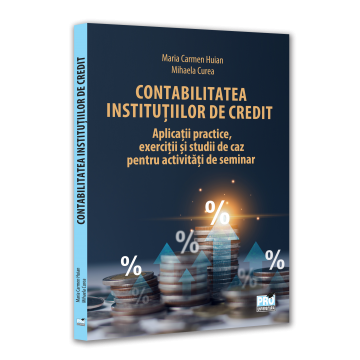 Contabilitate - Contabilitatea institutiilor de credit. Aplicatii practice, exercitii si studii de caz pentru activitati de seminar - Maria Carmen Huian, Mihaela Curea
