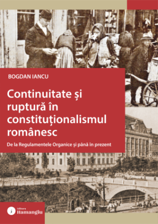 Legal and administrative sciences - Continuity and rupture in Romanian constitutionalism. From the Organic Regulations to the present - Bogdan Iancu