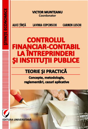 Științe economice - Controlul financiar-contabil la intreprinderile si institutiile publice. Teorie si practica. Concepte, metodologie, reglementari, cazuri aplicative - Victor Munteanu - Coordonator, Alice Tinta, Lavini