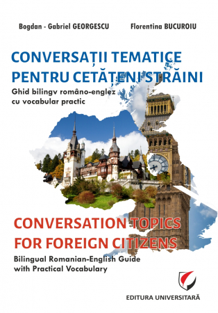 Filologie - Conversaţii tematice pentru cetăţeni străini. Ghid bilingv româno-englez cu vocabular practic/Conversation topics for foreign citizens. Bilingual Romanian-English guide with practical vocabulary