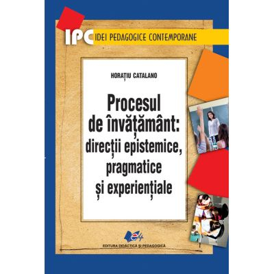 Preuniversitaria - Procesul de invatamant: directii epistemice, pragmatice si experientiale - Horatiu Catalano