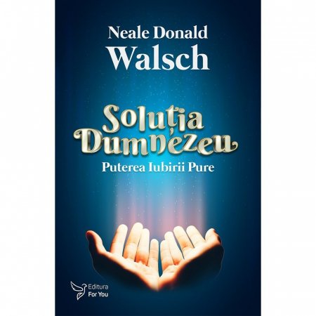 Spiritualitate - Solutia Dumnezeu. Puterea iubirii pure – Neale Donald Walsch