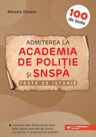Bacalaureat si Admitere la Facultate - Admission to the Police Academy and SNSPA. 100 history tests. 3rd edition, revised and added - Mihaela Olteanu