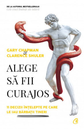 Psihologie aplicata in viata de zi cu zi - Alege sa fii curajos. 11 decizii intelepte pe care le iau barbatii tineri - Gary Chapman, Clarence Shuler