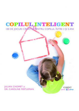 Științe ale educației - Copilul inteligent. 100 de jocuri creative pentru copiii intre 2 si 5 ani - Julian Chomet, Caroline Fertleman