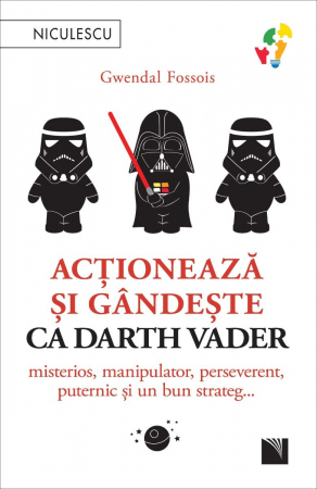 Psihologie aplicata in viata de zi cu zi - Actioneaza si gandeste ca Darth Vader. Misterios, manipulator, perseverent, puternic si un bun strateg... - Gwendal Fossois