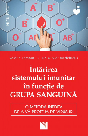 Sănătate - Intarirea sistemului imunitar in functie de GRUPA SANGUINA. O metoda inedita de a va proteja de virusuri - Valérie Lamour, Dr. Olivier Madelrieux