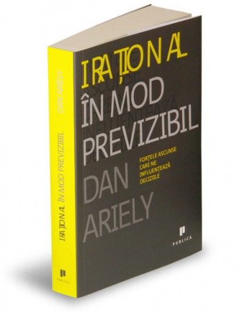 Psihologie aplicata in viata de zi cu zi - Irational in mod previzibil. Fortele ascunse care ne influenteaza deciziile - Dan Ariely