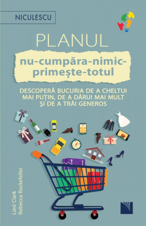 Psihologie aplicata in viata de zi cu zi - Planul nu-cumpara-nimic-primeste-totul. Descopera bucuria de a cheltui mai putin, de a darui mai mult si de a trai generos - Liesl Clark, Rebecca Rockefeller
