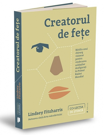 Roman - Creatorul de fete. Batalia unui chirurg vizionar pentru vindecarea soldatilor desfigurati in Primul Razboi Mondial - Lindsey Fitzharris