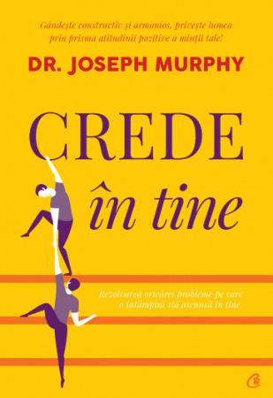 Psihologie aplicata in viata de zi cu zi - Crede în tine. Rezolvarea oricarei probleme pe care o intampini sta ascunsa in tine - Dr. Joseph Murphy