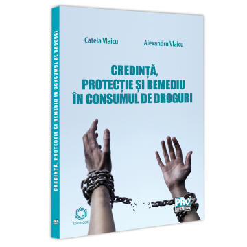 Sociologie și Științele comunicării - Credinta, protectie si remediu in consumul de droguri - Catela Vlaicu, Alexandru Vlaicu