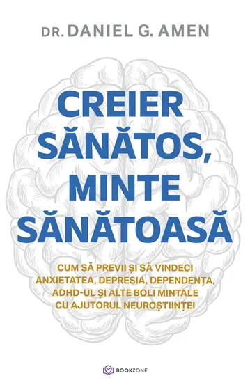 Psihologie - Creier sanatos, minte sanatoasa. Cum sa previi si sa vindeci anxietatea, depresia, dependenta, ADHD-ul si alte boli mintale cu ajutorul neurostiintei - Dr. Daniel G. Amen