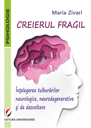 Psihologie - Creierul fragil . Înţelegerea tulburărilor neurologice, neurodegenerative şi de dezvoltare