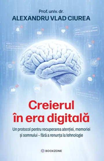 Psihologie - Creierul in era digitala. Un protocol pentru recuperarea atentiei, memoriei si somnului fara a renunta la tehnologie - Dr. Alexandru Ciurea