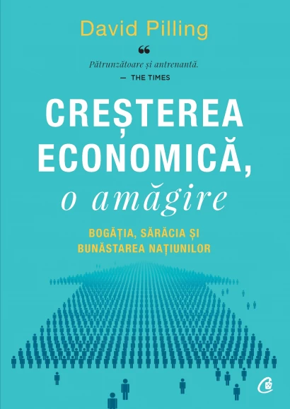 Economie generală - Cresterea economica, o amagire. Bogatia, saracia si bunastarea natiunilor - David Pilling