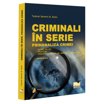 Psihologie - Criminali in serie. Psihanaliza crimei. Serial killer. Profiler. Psihopatul sexual pe terenul criminalitatii Editia a II-a - Tudorel Badea Butoi