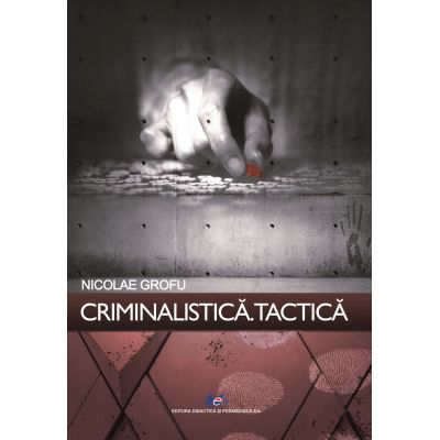 Științe juridice și administrative - Criminalistica. Tactica - Nicolae Grofu