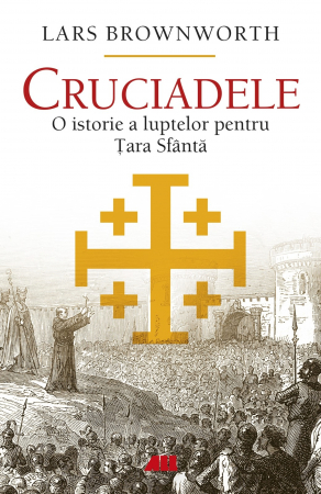 Istorie - Cruciadele. O istorie a luptelor pentru Tara Sfanta - Lars Brownworth