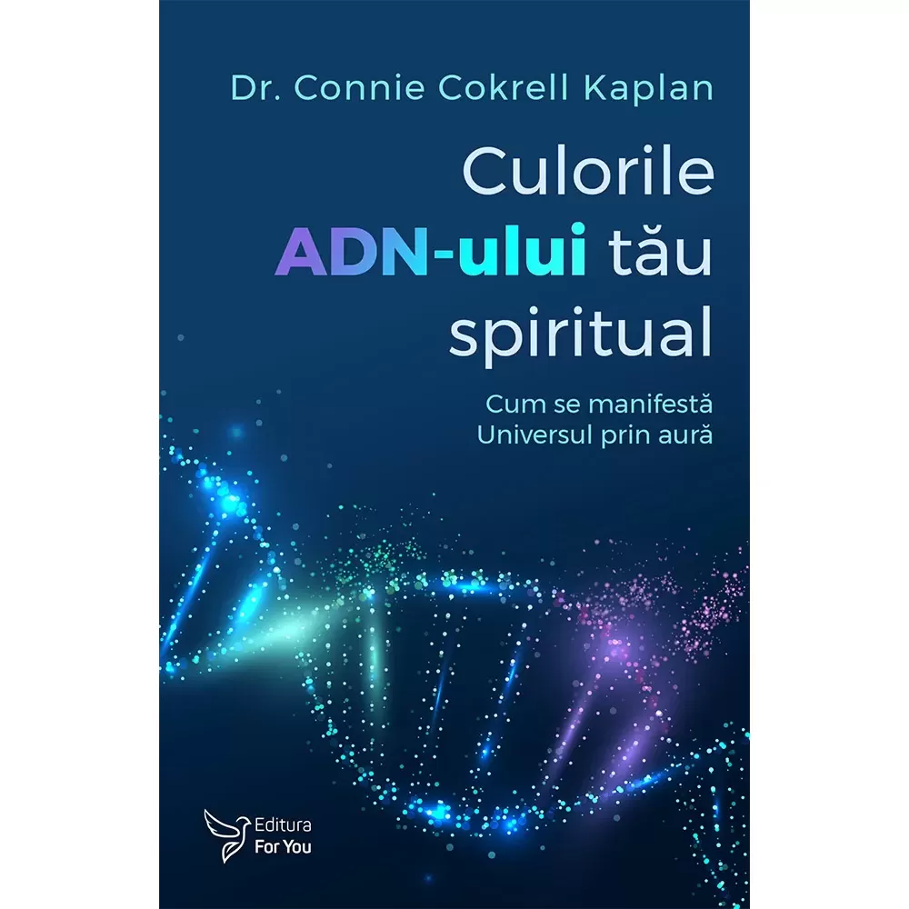 Spiritualitate - Culorile ADN-ului tau spiritual. Cum se manifesta Universul prin aura - Dr. Connie Cokrell Kaplan