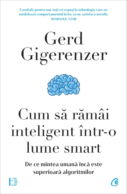 Psihologie aplicata in viata de zi cu zi - Cum sa ramai inteligent intr-o lume smart. De ce mintea umana inca este superioara algoritmilor - Gerd Gigerenzer