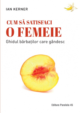 Psihologie - Cum sa satisfaci o femeie. Ghidul barbatilor care gandesc. Editia a IV-a - Ian Kerner