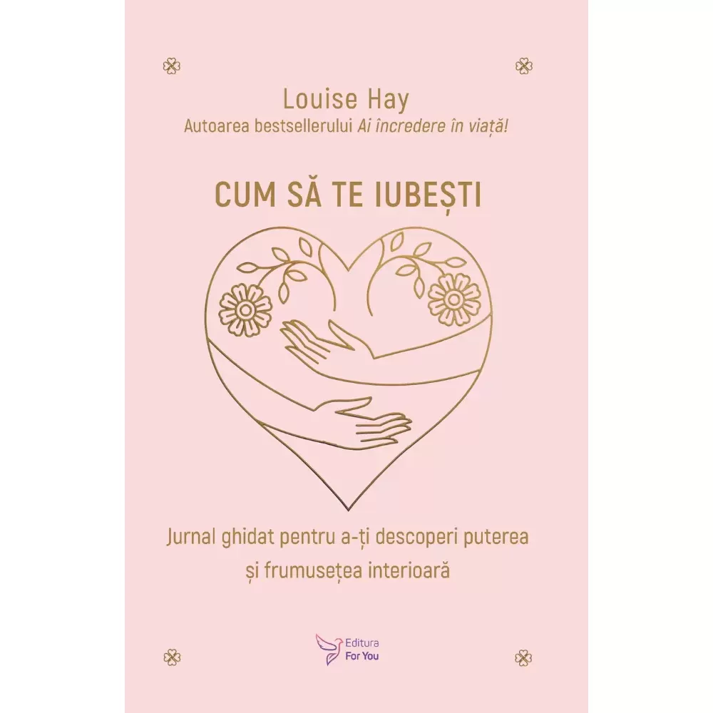 Psihologie - Cum sa te iubesti. Jurnal ghidat pentru a-ti descoperi puterea si frumusetea interioara - Louise Hay