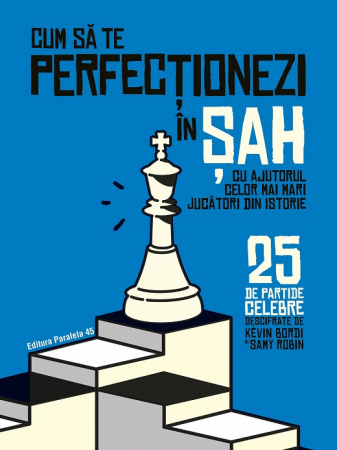Educație fizică și sport - Cum sa te perfectionezi in SAH cu ajutorul celor mai mari jucatori din istorie. 25 de partide celebre descifrate - Kevin Bordi, Samy Robin