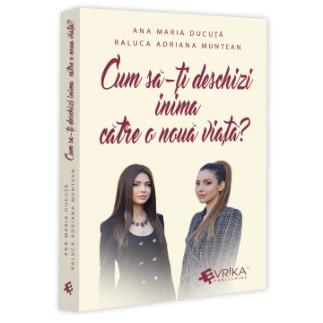 Istorie și științe politice - Cum sa-ti deschizi inima catre o noua viata? - Ana Maria Ducuta, Raluca Adriana Muntean