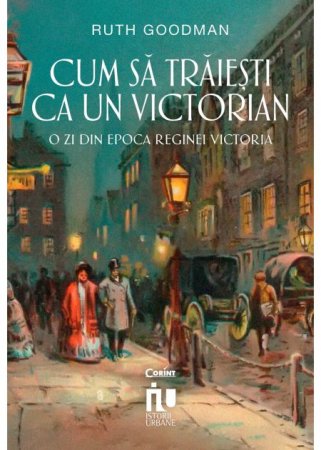 Istorie - Cum sa traiesti ca un victorian. O zi din epoca reginei Victoria - Ruth Goodman