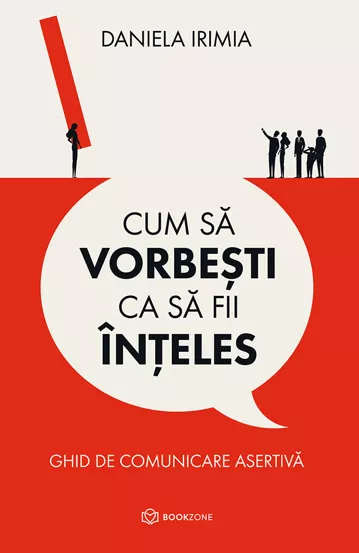 Psihologie - Cum sa vorbesti ca sa fii inteles. Ghid de comunicare asertiva - Daniela Irimia