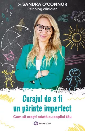 Psihologie aplicata in viata de zi cu zi - Curajul de a fi un parinte imperfect. Cum sa cresti odata cu copilul tau - Sandra O'Connor