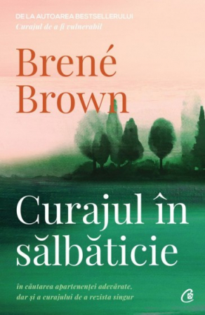 Psihologie aplicata in viata de zi cu zi - Curajul in salbaticie. In cautarea apartenentei adevarate, dar si a curajului de a rezista singur. Editia a II-a - Brené Brown