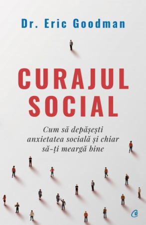 Psihologie - Curajul social. Cum sa depasesti anxietatea sociala si chiar sa-ti mearga bine - Eric Goodman