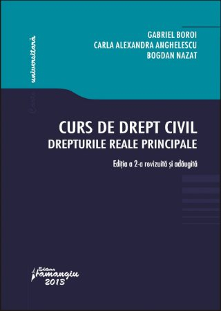 Legal and administrative sciences - Civil law course. The main real rights. 2nd edition, revised and added - Gabriel Boroi, Carla Alexandra Anghelescu, Bogdan Nazat