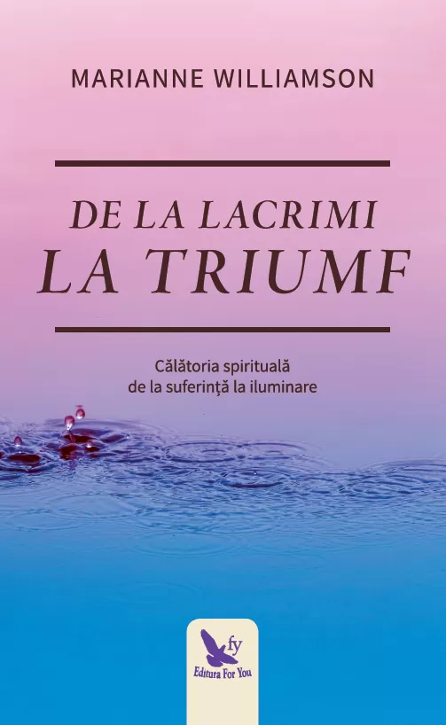 Spiritualitate - De la lacrimi la triumf. Calatoria spirituala de la suferinta la iluminare – Marianne Williamson