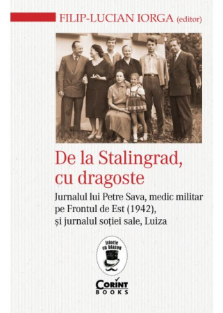 Istorie - De la Stalingrad, cu dragoste. Jurnalul lui Petre Sava, medic militar pe Frontul de Est (1942) si jurnalul sotiei sale, Luiza - Filip-Lucian Iorga