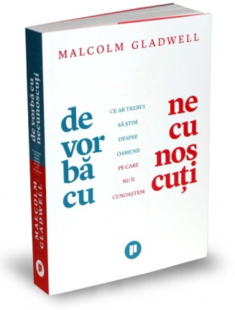 Psihologie aplicata in viata de zi cu zi - De vorba cu necunoscuti. Ce ar trebui sa stim despre oamenii pe care nu ii cunoastem - Malcolm Gladwell