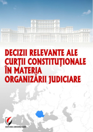 Științe juridice și administrative - Decizii relevante ale Curtii Constitutionale in materia organizarii judiciare - Dragos Calin