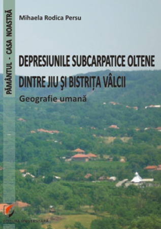 Pământul - casa noastră - Depresiunile subcarpatice oltene dintre Jiu si Bistriţa Valcii. Geografie umana - Mihaela Rodica Persu