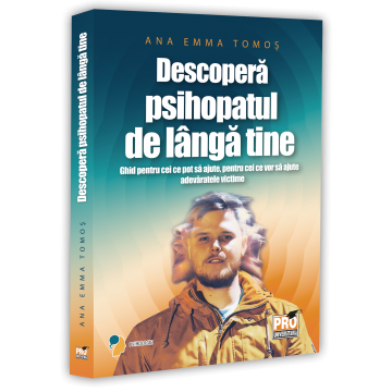 Psihologie - Descopera psihopatul de langa tine. Ghid pentru cei ce pot sa ajute, pentru cei ce vor sa ajute adevaratele victime - Ana-Emma Tomos