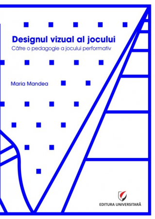 Arte și Multimedia - Designul vizual al jocului. Catre o pedagogie a jocului performativ - Maria Mandea