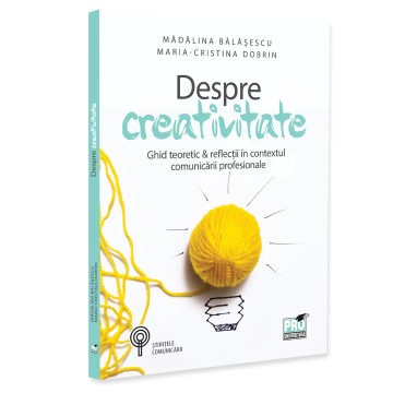 Sociologie și Științele comunicării - Despre creativitate. Ghid teoretic & reflectii in contextul comunicarii profesionale - Madalina Balasescu, Maria-Cristina Dobrin
