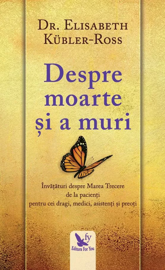 Spiritualitate - Despre moarte si a muri. Invataturile depre Marea Trecere de la pacienti pentru cei dragi, medici, asistenti si preoti – Dr. Elisabeth Kübler-Ross