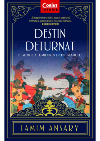Istorie - Destin deturnat. O istorie a lumii prin ochii Islamului. Editia a II-a - Tamim Ansary