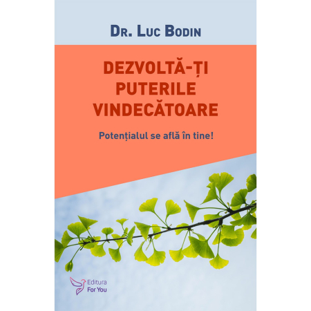 Spiritualitate - Dezvolta‑ti puterile vindecatoare. Potentialul se afla in tine! - Dr. Luc Bodin