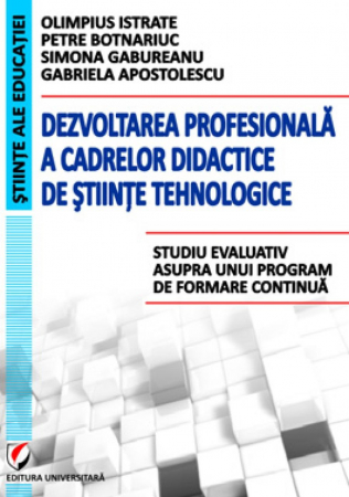 Pedagogie  - Dezvoltarea profesionala a cadrelor didactice de stiinte tehnologice. Studiu evaluativ asupra unui program de formare continua - Petre Botnariuc, Simona Gabureanu, Olimpius Istrate, Gabriela Apostoles