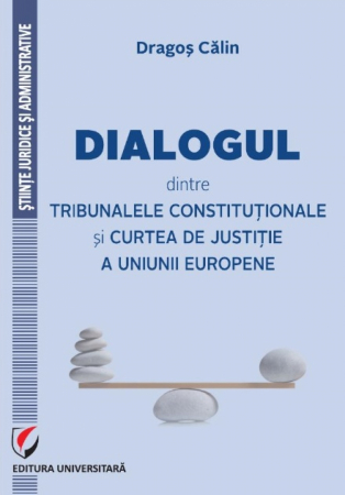 Științe juridice și administrative - Dialogul dintre Tribunalele Constitutionale si Curtea de Justitie a Uniunii Europene - Dragos Calin