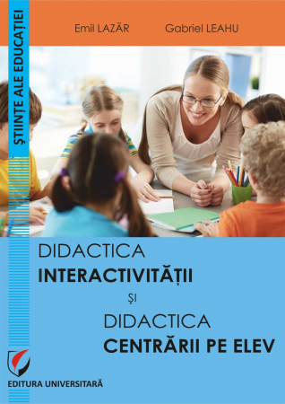 Didactică / Perfecționări - Didactica interactivitatii si didactica centrarii pe elev - Emil Lazar, Gabriel Leahu